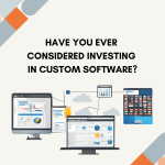 Have you ever considered investing in custom software?